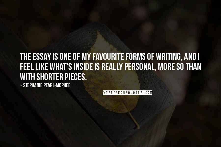 Stephanie Pearl-McPhee Quotes: The essay is one of my favourite forms of writing, and I feel like what's inside is really personal, more so than with shorter pieces.