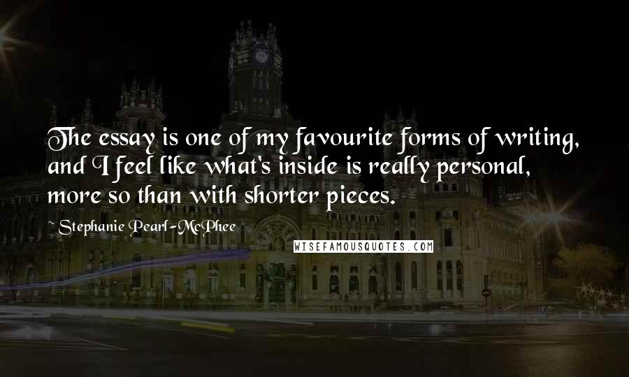 Stephanie Pearl-McPhee Quotes: The essay is one of my favourite forms of writing, and I feel like what's inside is really personal, more so than with shorter pieces.