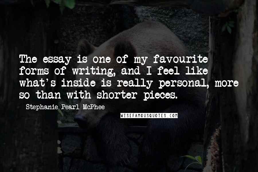 Stephanie Pearl-McPhee Quotes: The essay is one of my favourite forms of writing, and I feel like what's inside is really personal, more so than with shorter pieces.