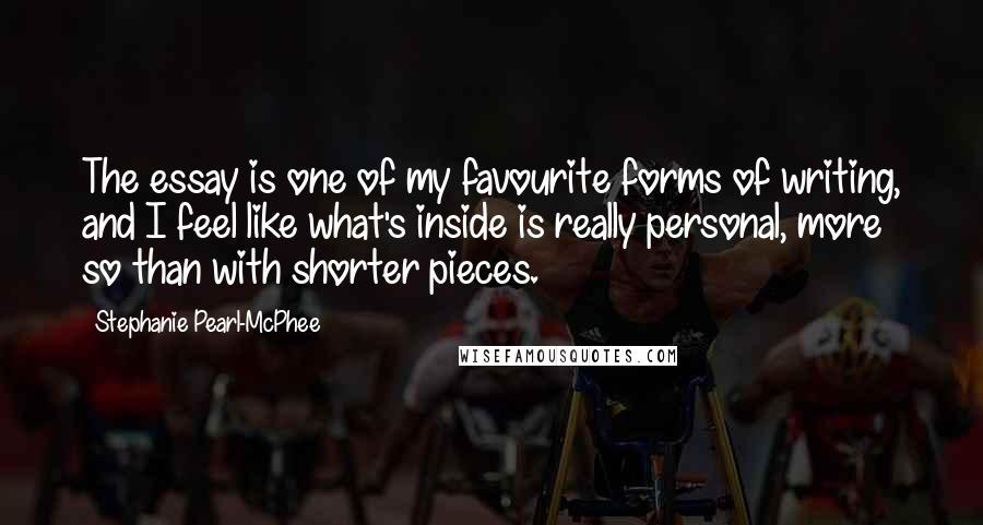 Stephanie Pearl-McPhee Quotes: The essay is one of my favourite forms of writing, and I feel like what's inside is really personal, more so than with shorter pieces.