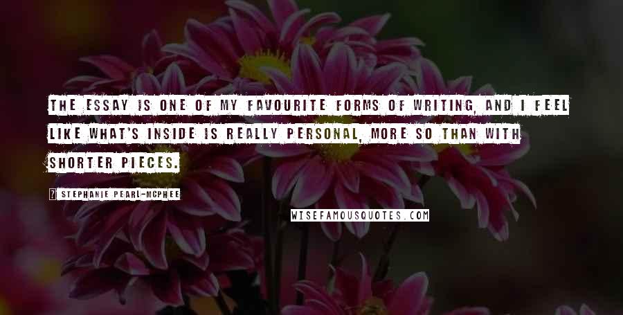 Stephanie Pearl-McPhee Quotes: The essay is one of my favourite forms of writing, and I feel like what's inside is really personal, more so than with shorter pieces.