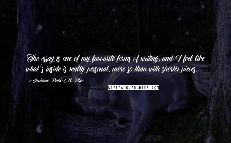 Stephanie Pearl-McPhee Quotes: The essay is one of my favourite forms of writing, and I feel like what's inside is really personal, more so than with shorter pieces.