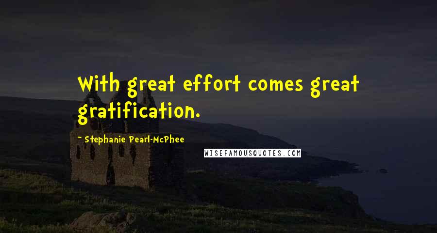 Stephanie Pearl-McPhee Quotes: With great effort comes great gratification.