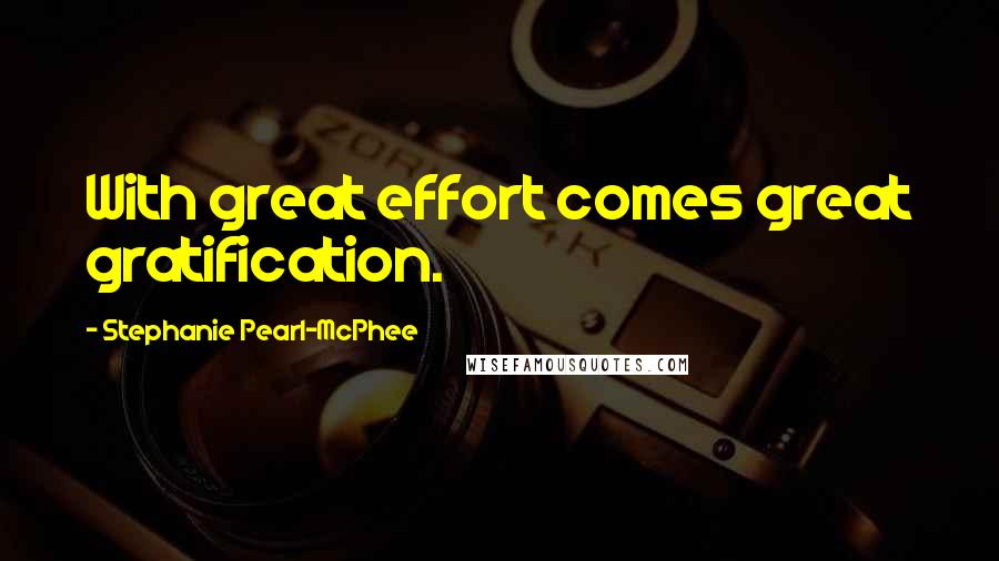 Stephanie Pearl-McPhee Quotes: With great effort comes great gratification.