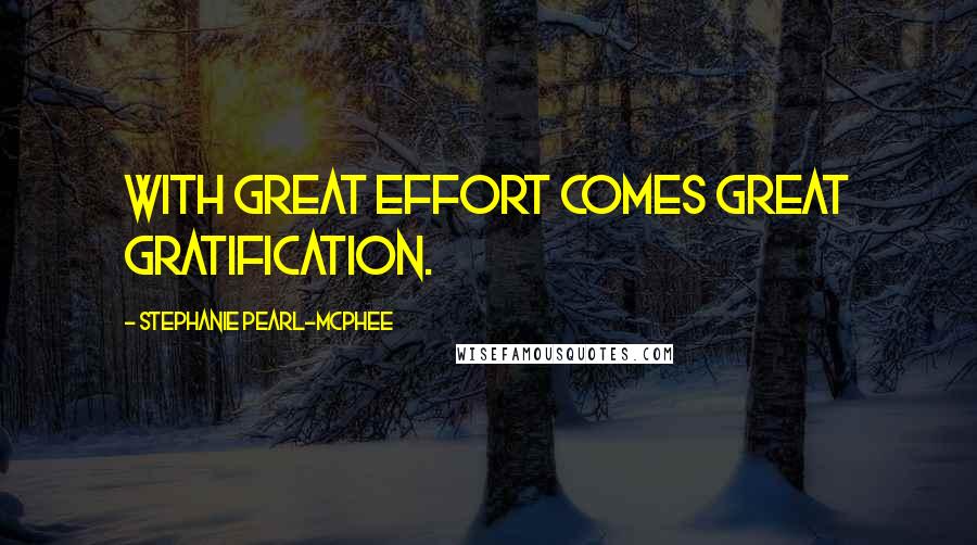 Stephanie Pearl-McPhee Quotes: With great effort comes great gratification.