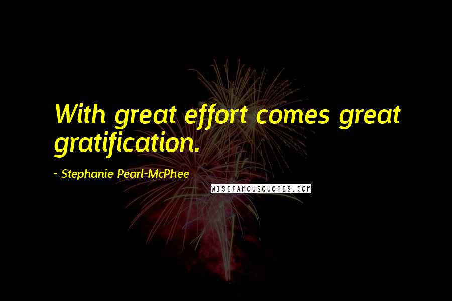 Stephanie Pearl-McPhee Quotes: With great effort comes great gratification.