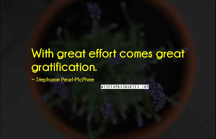 Stephanie Pearl-McPhee Quotes: With great effort comes great gratification.