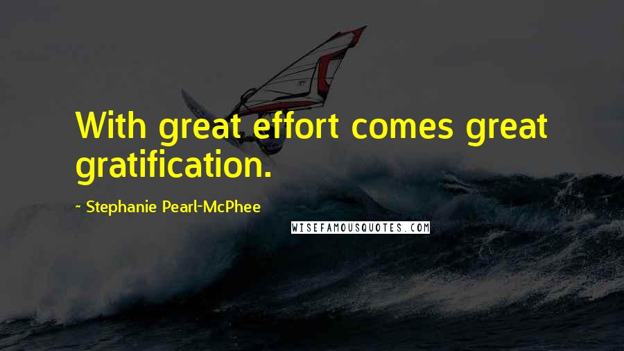 Stephanie Pearl-McPhee Quotes: With great effort comes great gratification.