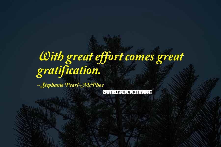 Stephanie Pearl-McPhee Quotes: With great effort comes great gratification.