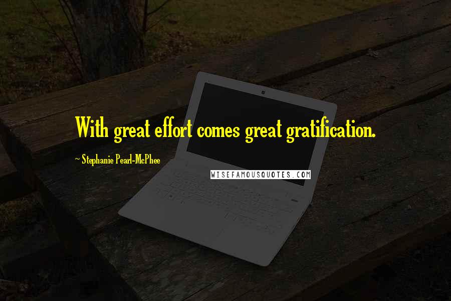 Stephanie Pearl-McPhee Quotes: With great effort comes great gratification.