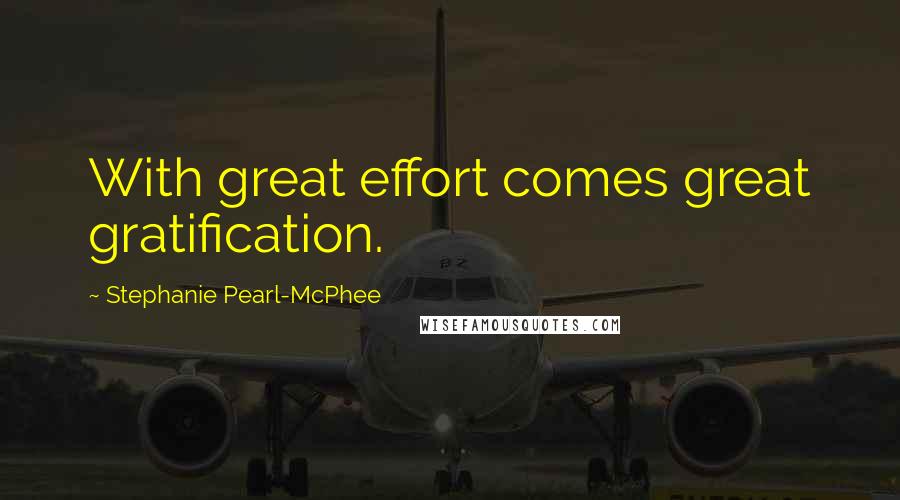 Stephanie Pearl-McPhee Quotes: With great effort comes great gratification.