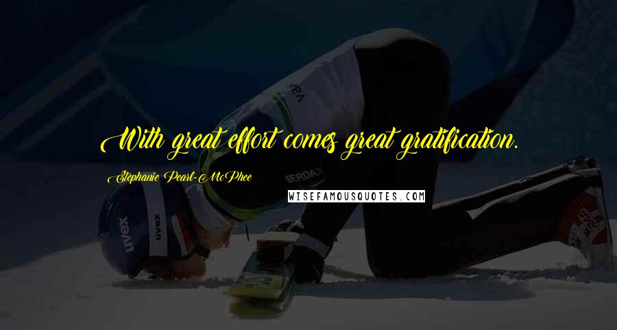 Stephanie Pearl-McPhee Quotes: With great effort comes great gratification.