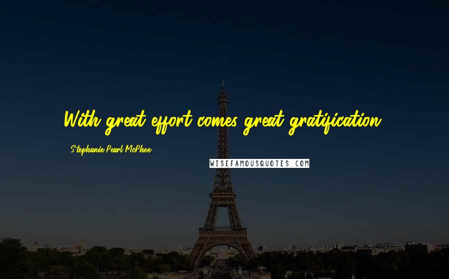 Stephanie Pearl-McPhee Quotes: With great effort comes great gratification.