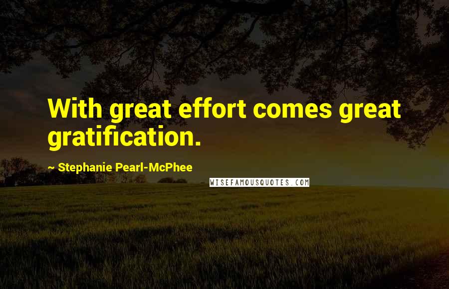 Stephanie Pearl-McPhee Quotes: With great effort comes great gratification.