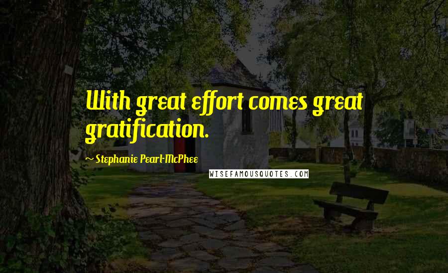 Stephanie Pearl-McPhee Quotes: With great effort comes great gratification.