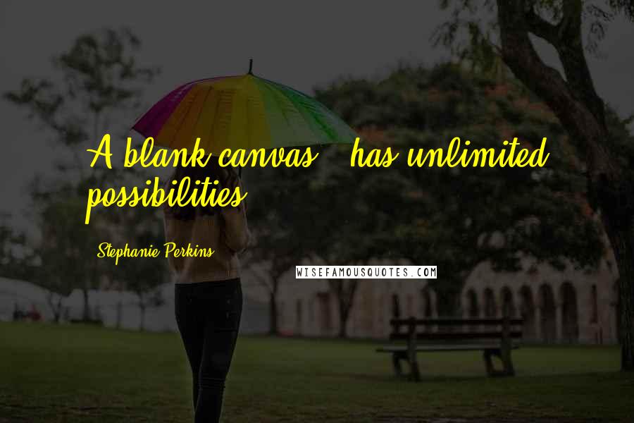 Stephanie Perkins Quotes: A blank canvas...has unlimited possibilities.