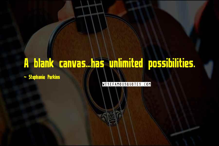 Stephanie Perkins Quotes: A blank canvas...has unlimited possibilities.