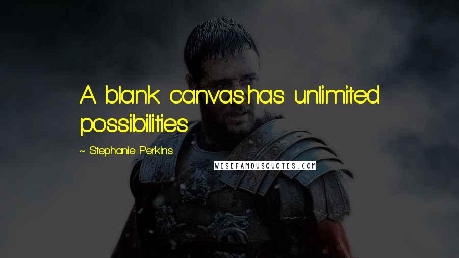 Stephanie Perkins Quotes: A blank canvas...has unlimited possibilities.