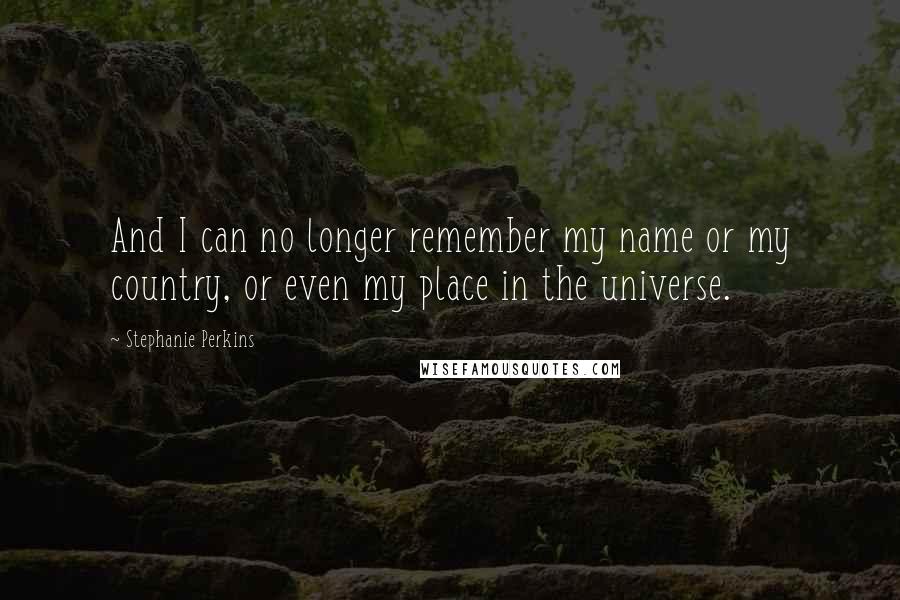 Stephanie Perkins Quotes: And I can no longer remember my name or my country, or even my place in the universe.