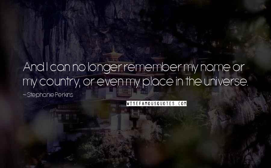 Stephanie Perkins Quotes: And I can no longer remember my name or my country, or even my place in the universe.