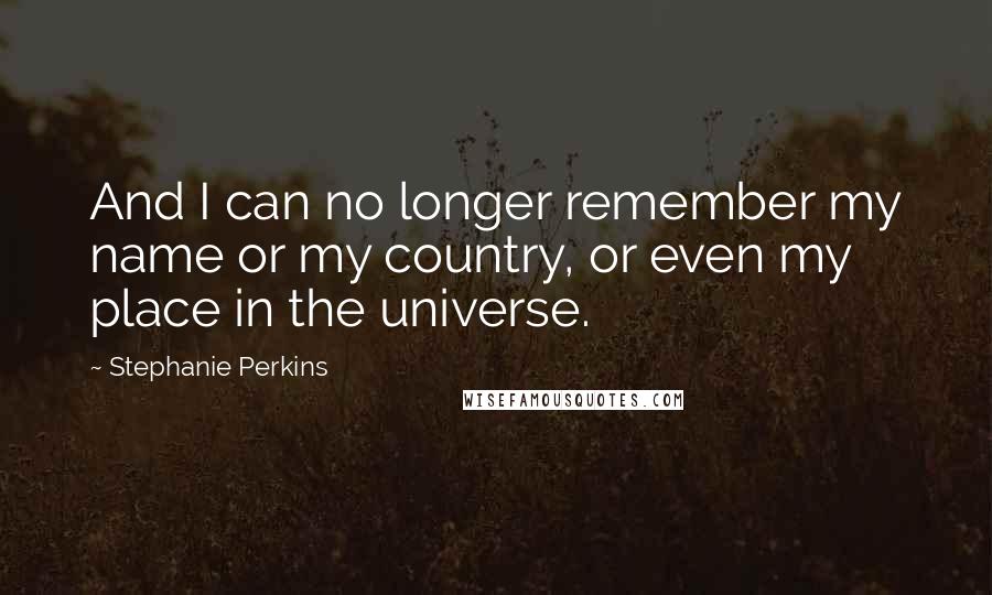 Stephanie Perkins Quotes: And I can no longer remember my name or my country, or even my place in the universe.