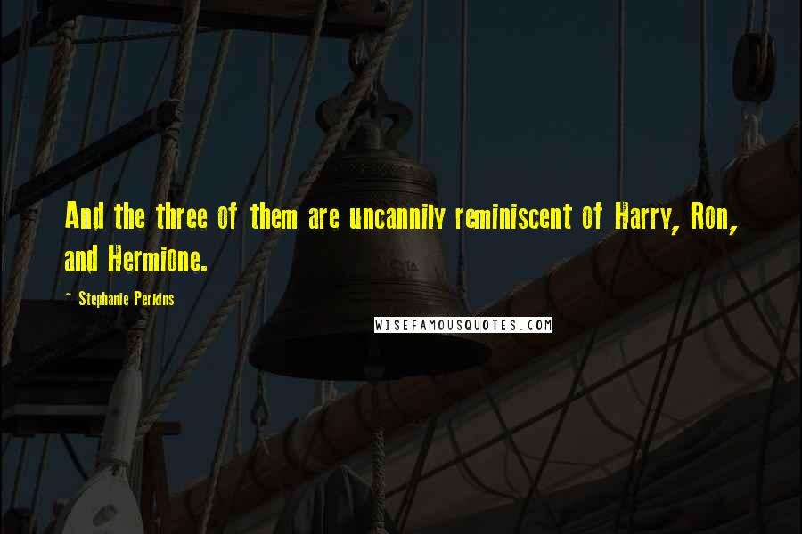 Stephanie Perkins Quotes: And the three of them are uncannily reminiscent of Harry, Ron, and Hermione.