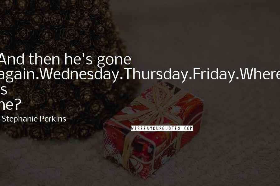 Stephanie Perkins Quotes: And then he's gone again.Wednesday.Thursday.Friday.Where is he?