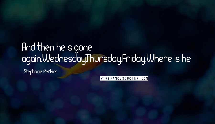 Stephanie Perkins Quotes: And then he's gone again.Wednesday.Thursday.Friday.Where is he?