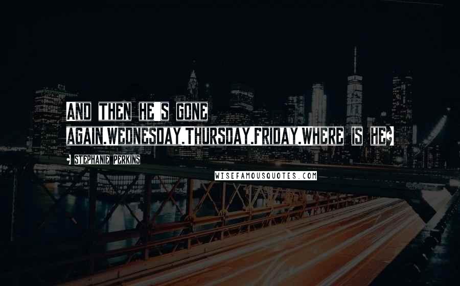 Stephanie Perkins Quotes: And then he's gone again.Wednesday.Thursday.Friday.Where is he?