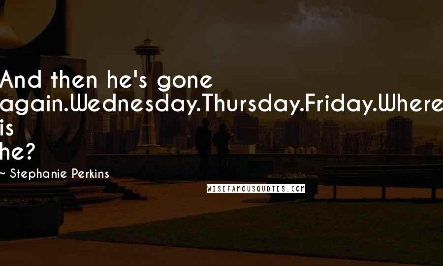 Stephanie Perkins Quotes: And then he's gone again.Wednesday.Thursday.Friday.Where is he?