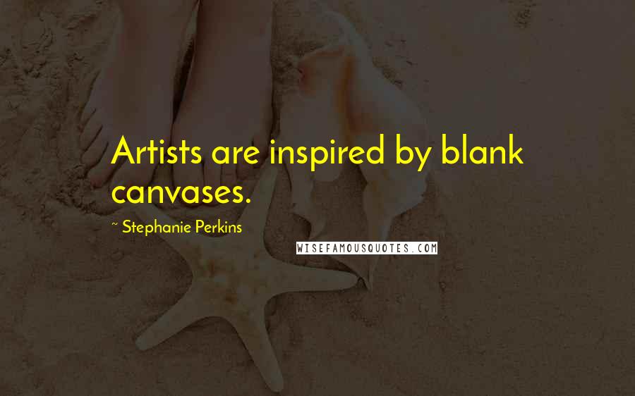 Stephanie Perkins Quotes: Artists are inspired by blank canvases.