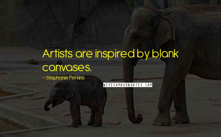 Stephanie Perkins Quotes: Artists are inspired by blank canvases.