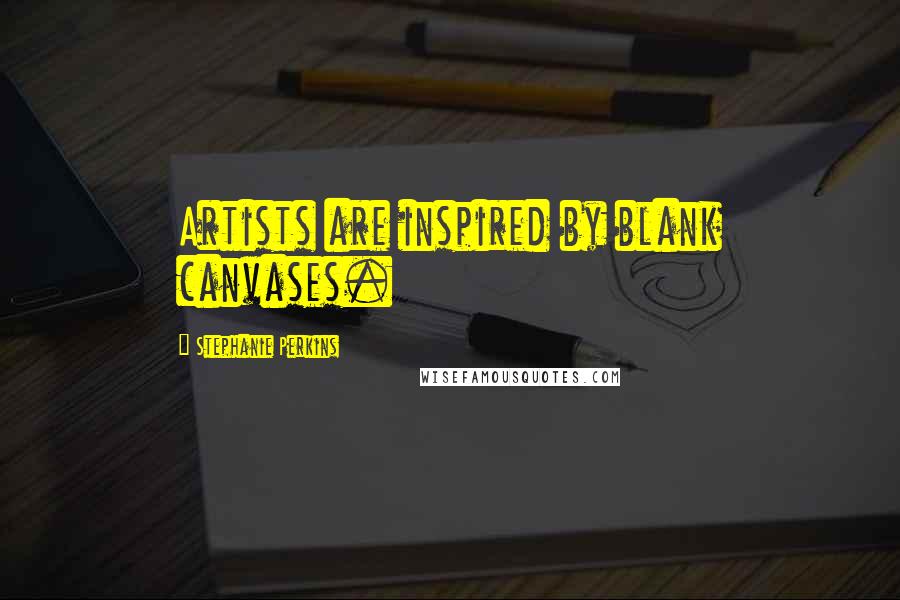 Stephanie Perkins Quotes: Artists are inspired by blank canvases.