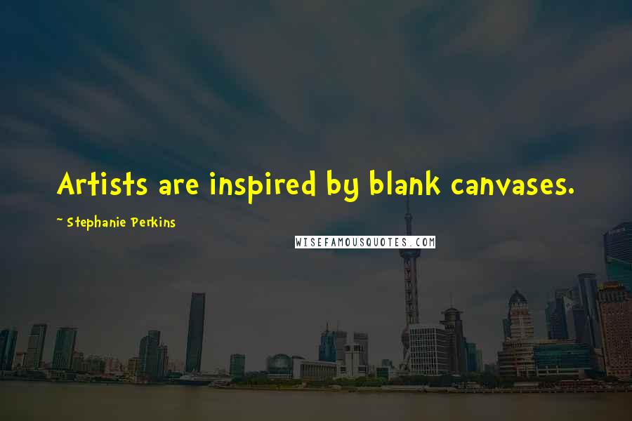 Stephanie Perkins Quotes: Artists are inspired by blank canvases.