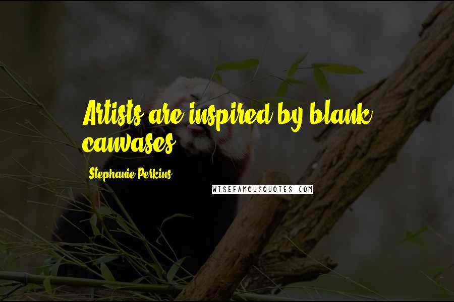 Stephanie Perkins Quotes: Artists are inspired by blank canvases.