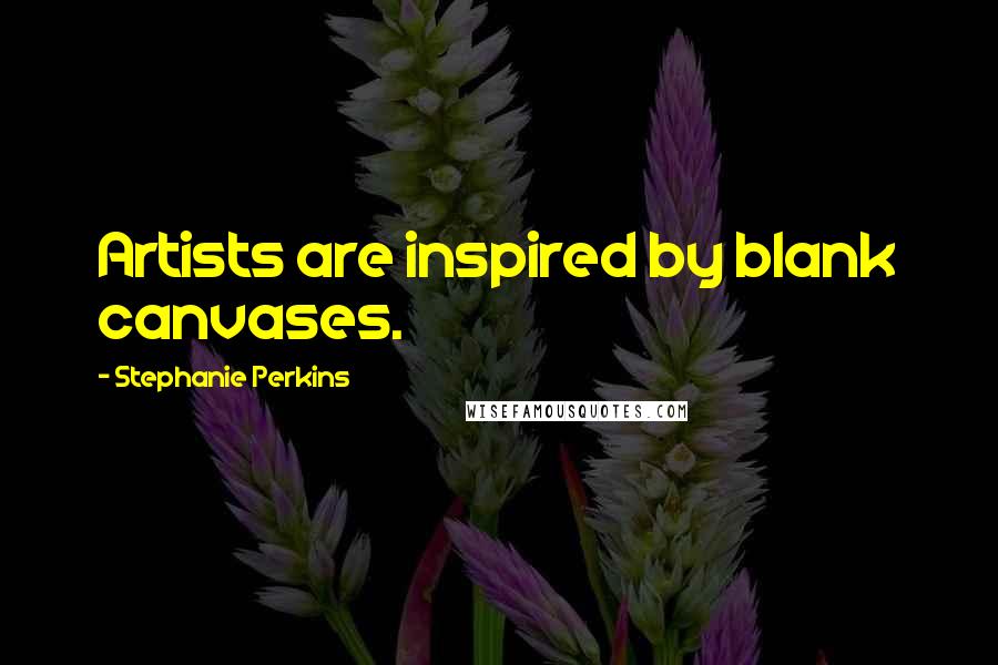 Stephanie Perkins Quotes: Artists are inspired by blank canvases.