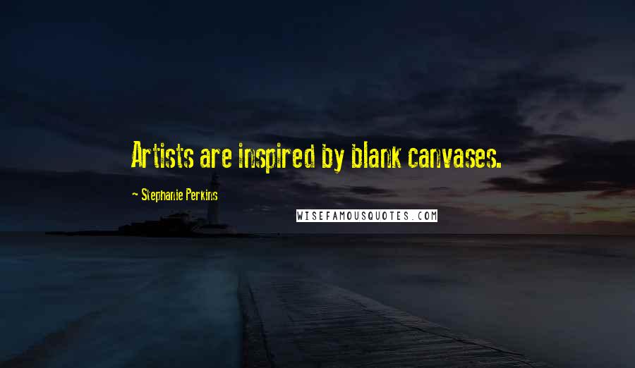 Stephanie Perkins Quotes: Artists are inspired by blank canvases.