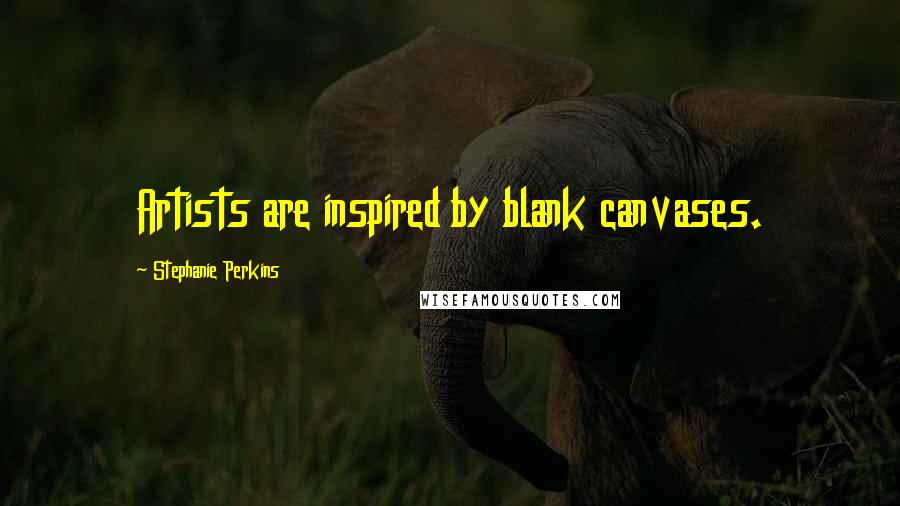 Stephanie Perkins Quotes: Artists are inspired by blank canvases.