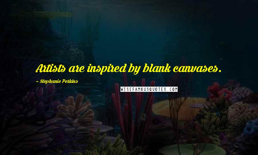 Stephanie Perkins Quotes: Artists are inspired by blank canvases.