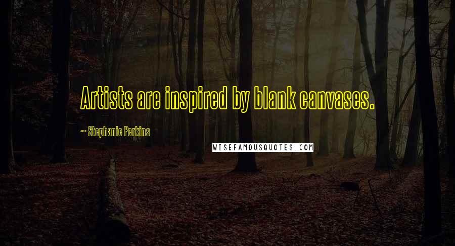 Stephanie Perkins Quotes: Artists are inspired by blank canvases.