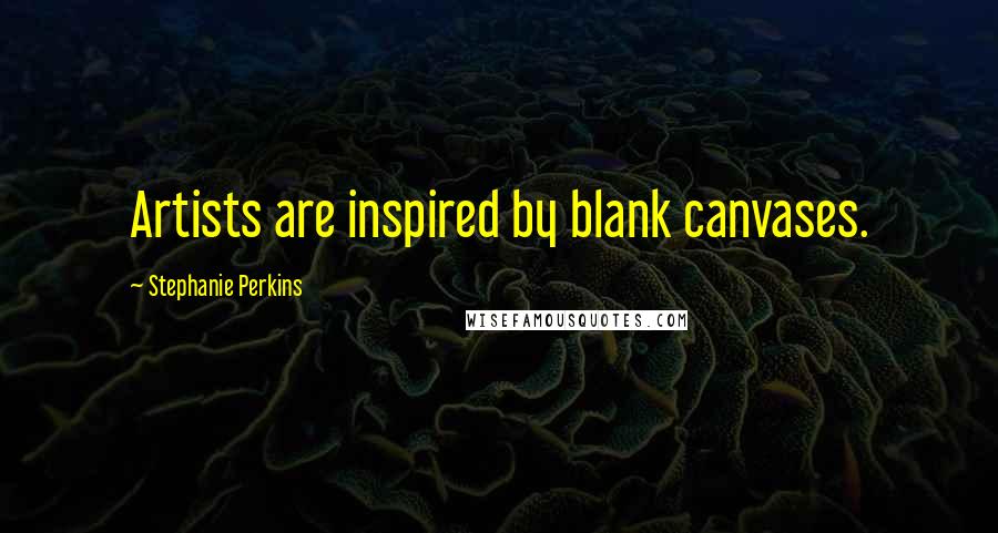 Stephanie Perkins Quotes: Artists are inspired by blank canvases.