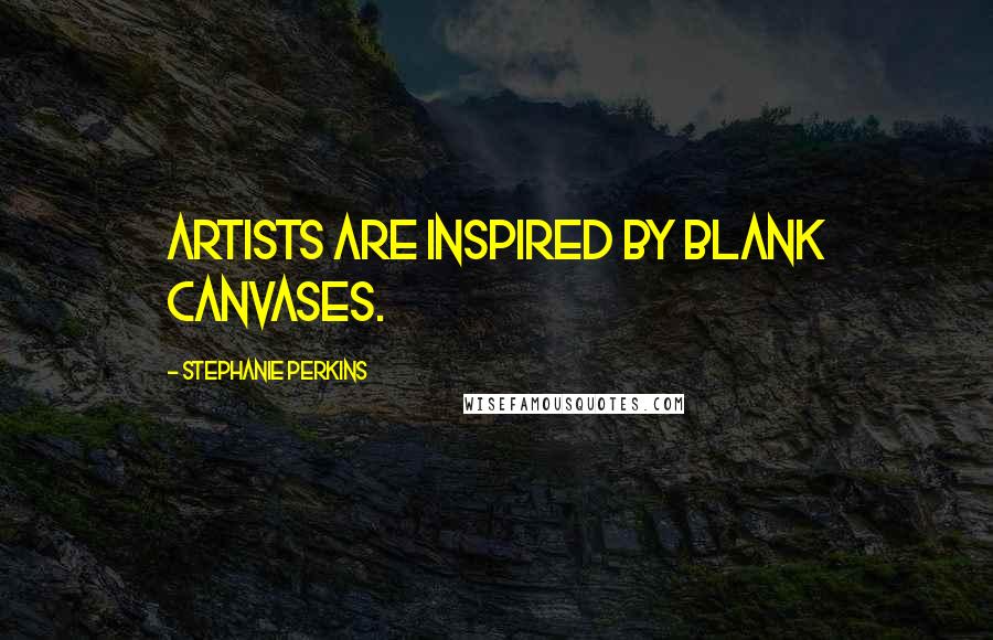 Stephanie Perkins Quotes: Artists are inspired by blank canvases.