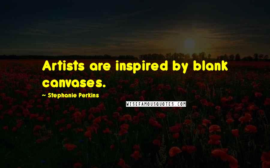 Stephanie Perkins Quotes: Artists are inspired by blank canvases.