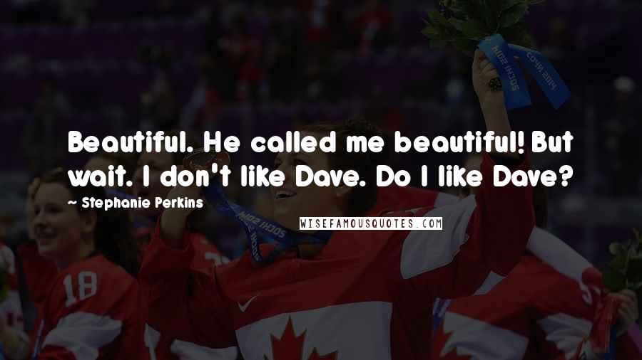 Stephanie Perkins Quotes: Beautiful. He called me beautiful! But wait. I don't like Dave. Do I like Dave?