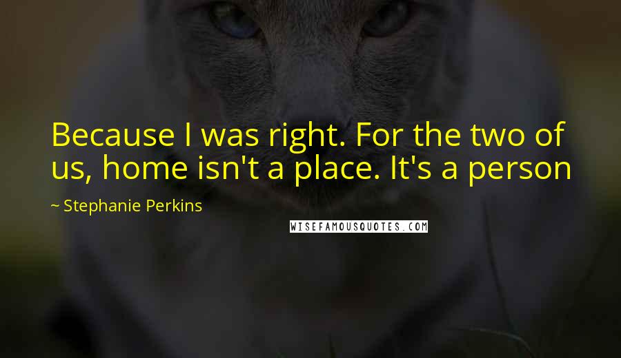 Stephanie Perkins Quotes: Because I was right. For the two of us, home isn't a place. It's a person