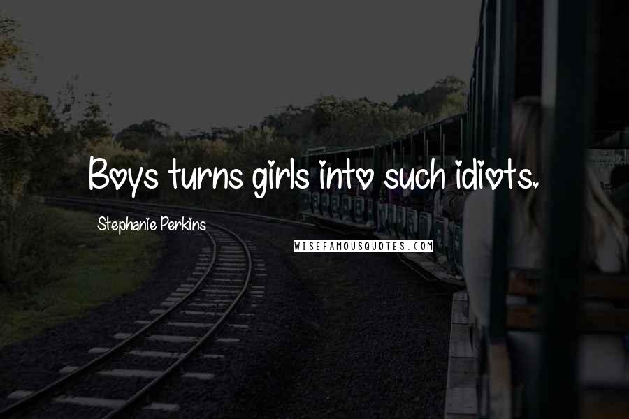 Stephanie Perkins Quotes: Boys turns girls into such idiots.