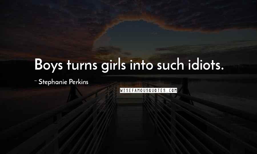 Stephanie Perkins Quotes: Boys turns girls into such idiots.