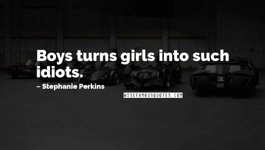 Stephanie Perkins Quotes: Boys turns girls into such idiots.