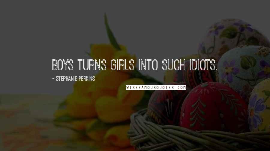 Stephanie Perkins Quotes: Boys turns girls into such idiots.