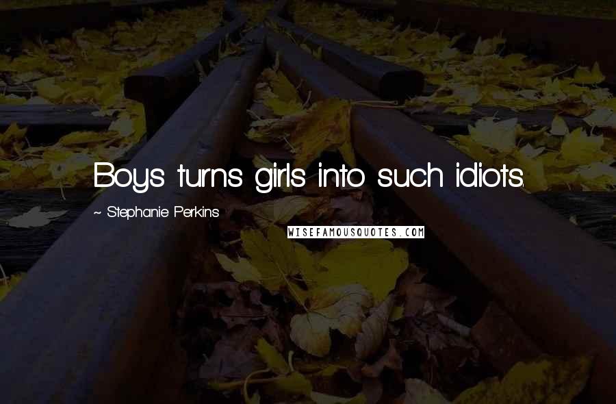 Stephanie Perkins Quotes: Boys turns girls into such idiots.